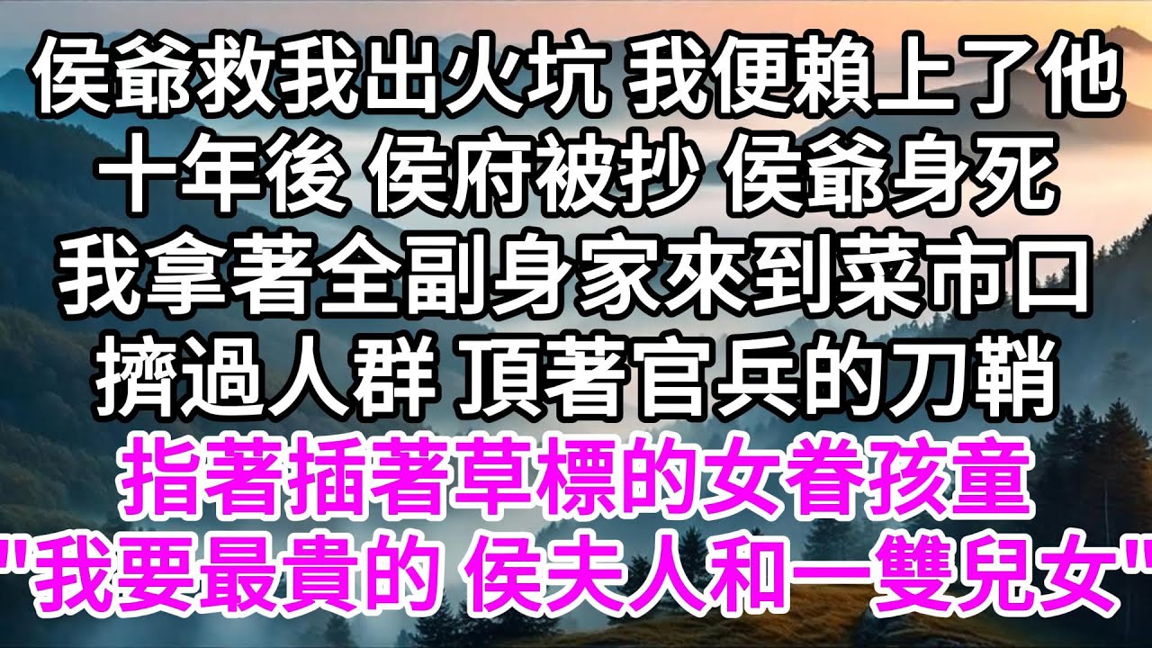 侯爺救我出火坑，我便賴上了他，十年後，侯府被抄，侯爺身死，我拿著全副身家來到菜市口，擠過人群，頂著官兵的刀鞘指著插著草標的女眷孩童，