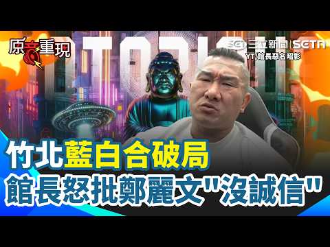 【#原音重現】館長批鄭麗文「沒誠信」…竹北藍白合破局！曾靠小草躲過大罷免…館長點31名藍委「是啞巴嗎？」再轟鄭麗文：真的令我太失望｜三立新聞網 SETN.com