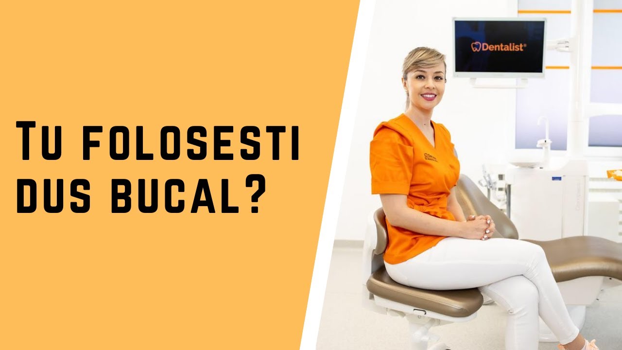Tu folosesti dus bucal?