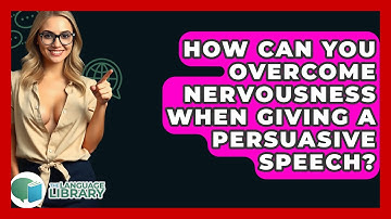How Can You Overcome Nervousness When Giving A Persuasive Speech? - The Language Library