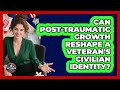 Can Post-Traumatic Growth Reshape A Veteran's Civilian Identity? - Veteran Community Guide