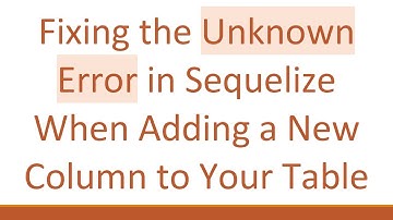 Fixing the Unknown Error in Sequelize When Adding a New Column to Your Table