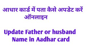 आधार कार्ड में पता कैसे अपडेट करें  ऑनलाइन Update Father or husband's Name in Aadhar card