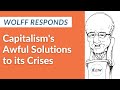 Wolff Responds: Capitalism's Awful Solutions to its Crises