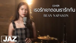 เธอรักเขาตอนเรารักกัน - BEAN NAPASON (Cover) I แฟ & JaZStudio