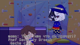 🥑meme: Тише тише что он прячет!? 🥑 • fnaf Securite Breach• • Gacha club•