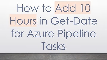 How to Add 10 Hours in Get-Date for Azure Pipeline Tasks