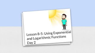 Lesson 8-5: Using Exponential and Logarithmic Functions Day 2