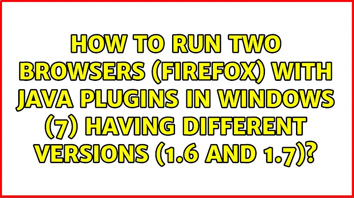 How to run two browsers (Firefox) with Java plugins in Windows (7) having different versions...