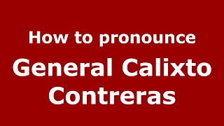 How do you say General Calixto Contreras in Mexico (Mexican Spanish)? - PronounceNames.com