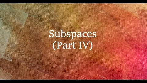 Subspaces -- Part IV (Sect 3.2)