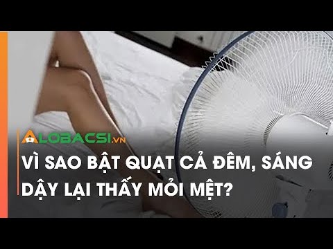 Vì sao bật quạt cả đêm, sáng dậy lại thấy mỏi mệt?