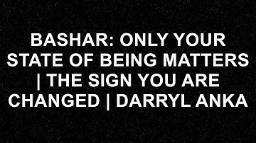 Bashar: Only Your State of Being Matters | The Sign You are Changed | Darryl Anka  - Bashar (Darry