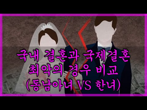 국내 결혼과 국제결혼 최악의 경우 비교 (동남아녀 VS 한녀)