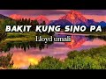 Bakit Kung Sino Pa - Lloyd Umali(lyrics)