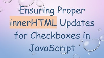 Ensuring Proper innerHTML Updates for Checkboxes in JavaScript