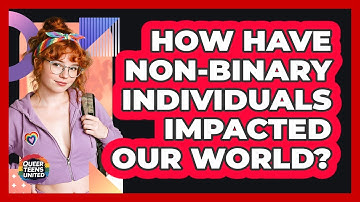 How Have Non-binary Individuals Impacted Our World? - Queer Teens United