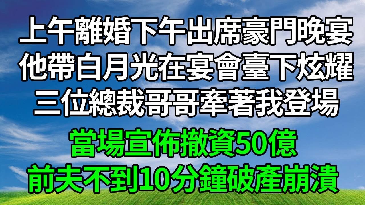 上午離婚下午出席豪門晚宴，他帶白月光在宴會臺下炫耀，三位總裁哥哥牽著我登場，當場宣佈撤資50億，前夫不到10分鐘破產崩潰！#正能量 #打脸 #故事頻道 #生活經驗