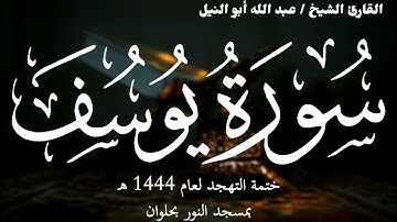 12- سورة يوسف | ختمة تهجد 1444 ه | الشيخ عبد الله أبو النيل