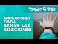 Afirmaciones para Sanar las Adicciones - ilumina Tu Vida