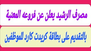 مصرف الرشيد يعلن عن فروعه المعنية بالتقديم على بطاقة كريدت كارد للموظفين