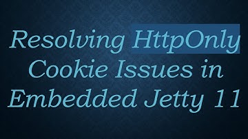 Resolving HttpOnly Cookie Issues in Embedded Jetty 11