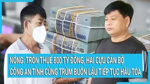 Nóng: Trốn thuế 800 tỷ đồng, hai cựu cán bộ Công an tỉnh cùng trùm buôn lậu tiếp tục hầu tòa