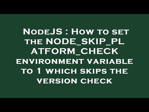 NodeJS : How to set the NODE_SKIP_PLATFORM_CHECK environment variable to 1 which skips the version c