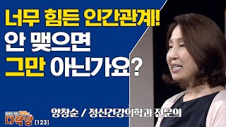 너무 힘든 인간관계! 안맺으면 그만 아닌가요? _ 양창순 전문의 [지혜의 다락방 123회]