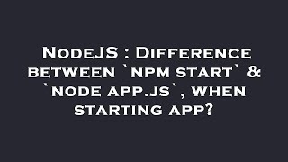 Details NodeJS : Difference between `npm start` & `node app.js`, when starting app Guide