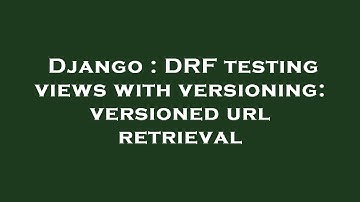 Django : DRF testing views with versioning: versioned url retrieval
