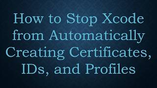 How to Stop Xcode from Automatically Creating Certificates, IDs, and Profiles