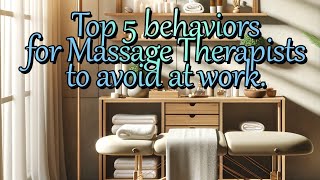 Top 5 behaviors for Massage Therapists to avoid at work.