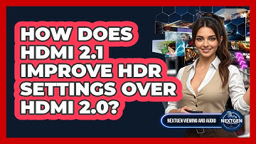 How Does HDMI 2.1 Improve HDR Settings Over HDMI 2.0? - NextGen Viewing and Audio