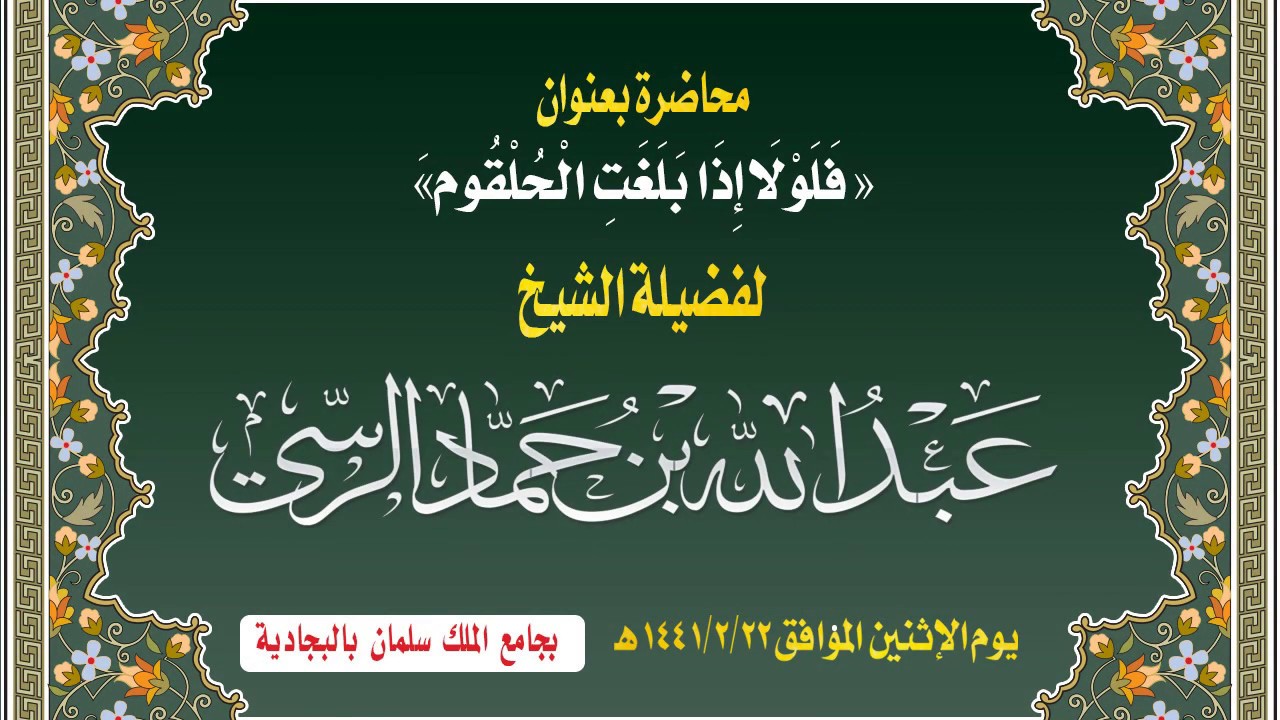 محاضرة فضيلة الشيخ/عبدالله حماد الرسي يوم الاثنين 22-2-1441هـ بعنوان فلولا اذا بلغت الحلقوم