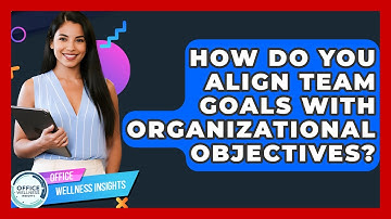 How Do You Align Team Goals With Organizational Objectives? - Office Wellness Insights