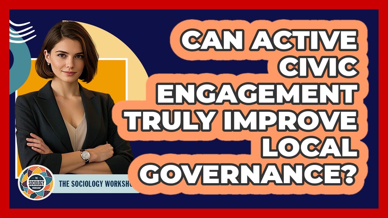 Can Active Civic Engagement Truly Improve Local Governance? - The Sociology Workshop
