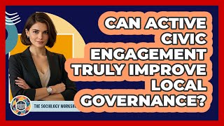 Can Active Civic Engagement Truly Improve Local Governance? - The Sociology Workshop
