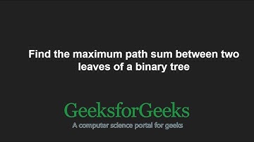 Find the maximum path sum between two leaves of a binary tree | GeeksforGeeks