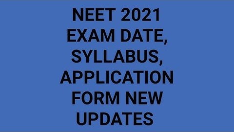NEET 2021 APPLICATION FORM, EXAM DATE, SYLLABUS OF THE EXAM  LATEST UPDATES,EXPECTED DATE FOR 2021