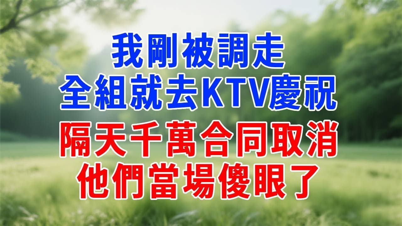 我剛被調走，全組就去KTV慶祝！隔天千萬合同取消，他們當場傻眼了！#生活經驗 #人生感悟 #故事分享 #职场 #为人处世 #打脸
