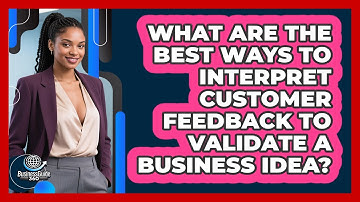 What Are The Best Ways To Interpret Customer Feedback To Validate A Business Idea?