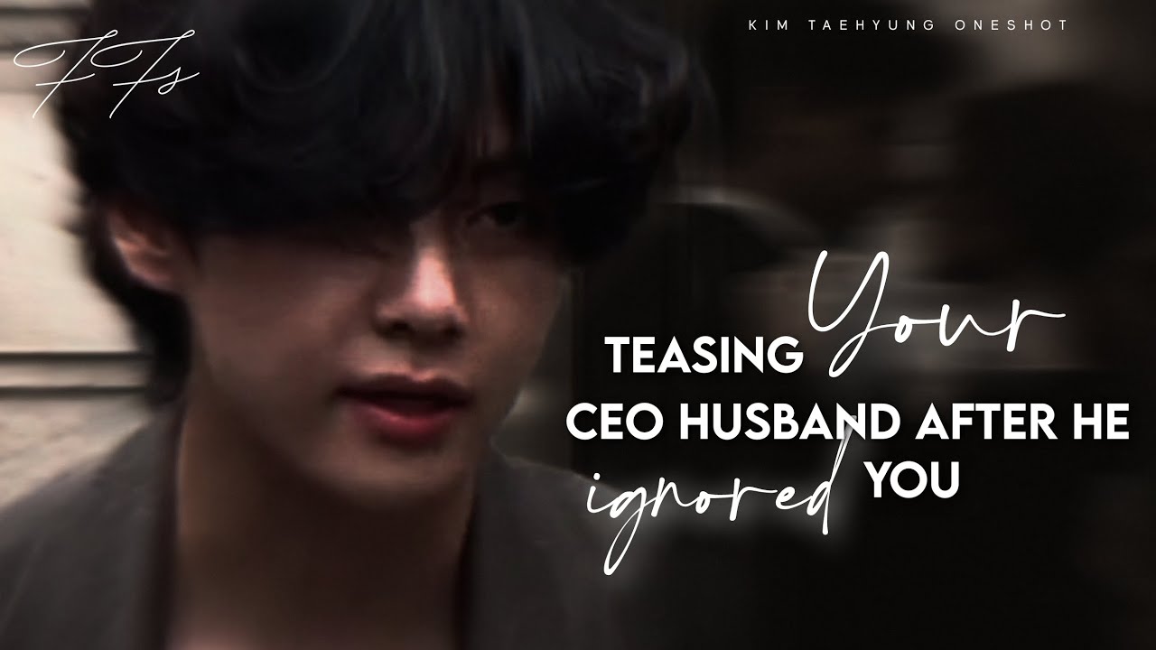 Teasing your CEO husband after he ignored you...|| Kim Taehyung Oneshot||