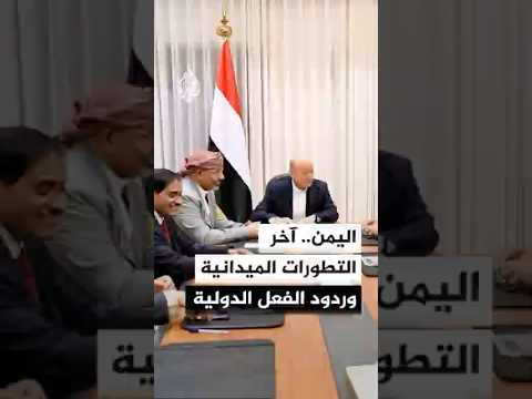 اليمن.. آخر التطورات الميدانية وردود الفعل الدولية