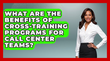What Are The Benefits Of Cross-training Programs For Call Center Teams? - Call Center Pro Strategies