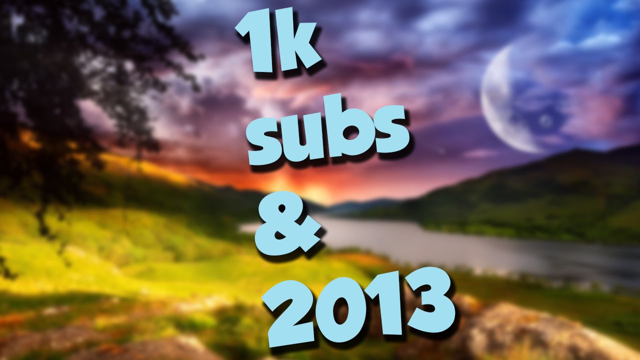 1K subs and 2013 reflection