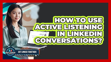 How To Use Active Listening In LinkedIn Conversations?