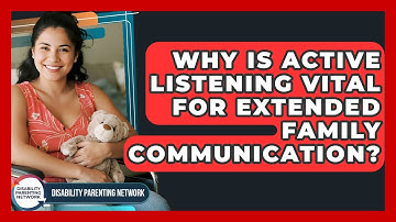 Why Is Active Listening Vital For Extended Family Communication? - Disability Parenting Network