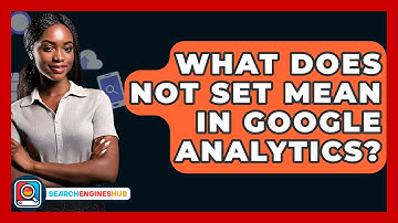What Does Not Set Mean In Google Analytics? - SearchEnginesHub.com