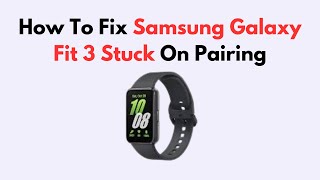 How To Fix Samsung Galaxy Fit 3 Stuck On Pairing